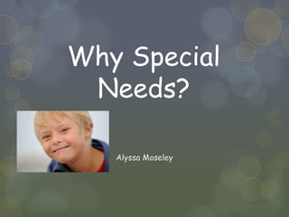 Why Special
 Needs?

   Alyssa Moseley
 