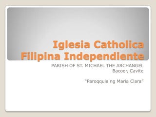 Iglesia Catholica
Filipina Independiente
PARISH OF ST. MICHAEL THE ARCHANGEL
Bacoor, Cavite
“Paroqquia ng Maria Clara”

 