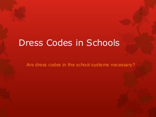 Dress Codes in Schools 
Are dress codes in the school systems necessary? 
 