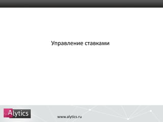 Управление ставками 
www.alytics.ru 
 