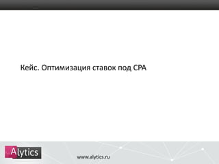 Кейс. Оптимизация ставок под CPA 
www.alytics.ru 
 