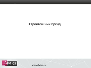 Строительный бренд 
www.alytics.ru 
 