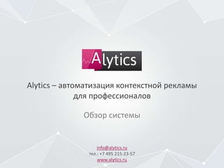 Alytics – автоматизация контекстной рекламы
для профессионалов
info@alytics.ru
тел.: +7 495 215-23-57
www.alytics.ru
Обзор системы
 