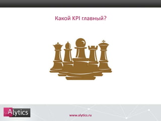 Какой KPI главный?

www.alytics.ru

 