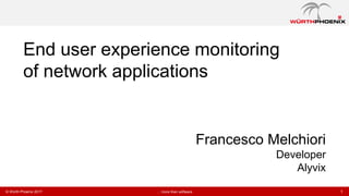1… more than software© Würth Phoenix 2017
Francesco Melchiori
Developer
Alyvix
End user experience monitoring
of network applications
 