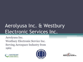 Aerolyusa Inc. & Westbury
Electronic Services Inc.
Aerolyusa Inc.
Westbury Electronic Service Inc.
Serving Aerospace Industry from
1962
 