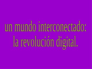 un mundo interconectado: la revolución digital. 