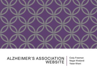 ALZHEIMER’S ASSOCIATION 
WEBSITE 
Cody Freeman 
Negar Khalandi 
Yaser Khani 
 