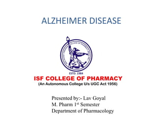 ALZHEIMER DISEASE
Presented by:- Lav Goyal
M. Pharm 1st Semester
Department of Pharmacology
 