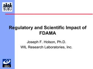 Regulatory and Scientific Impact of
FDAMA
Joseph F. Holson, Ph.D.
WIL Research Laboratories, Inc.

 