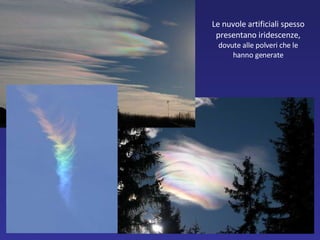 Le nuvole artificiali spesso presentano iridescenze,  dovute alle polveri che le hanno generate 