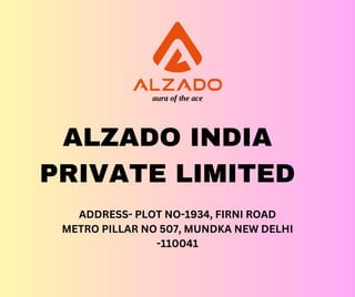 ALZADO INDIA
PRIVATE LIMITED
ADDRESS- PLOT NO-1934, FIRNI ROAD
METRO PILLAR NO 507, MUNDKA NEW DELHI
-110041
 