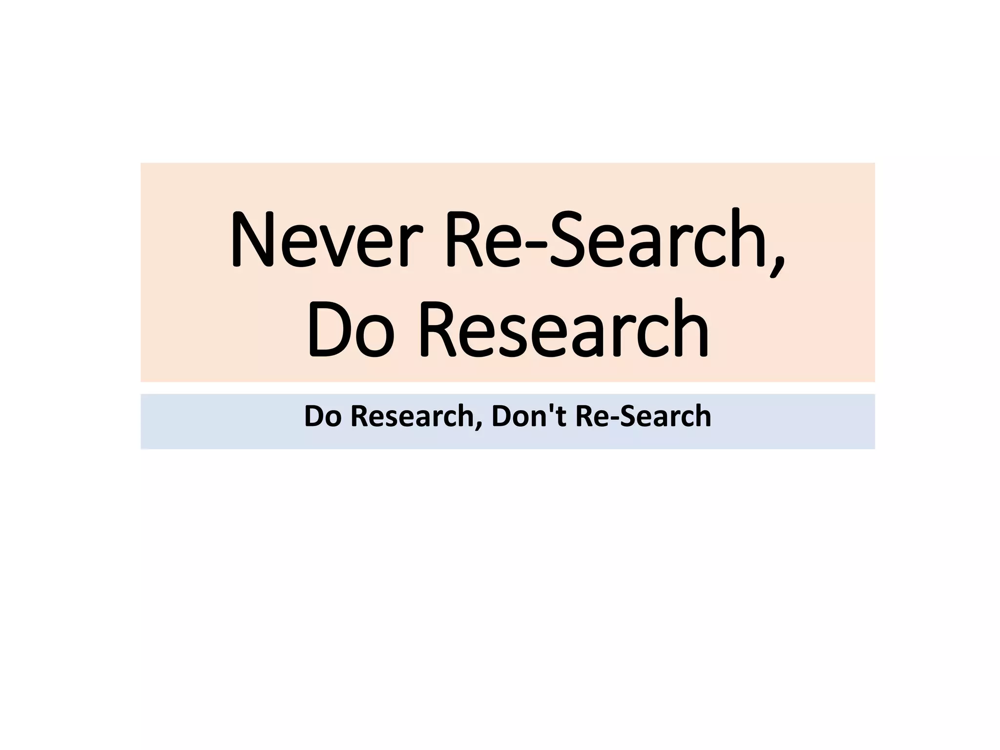 Never Re-Search,
Do Research
Do Research, Don't Re-Search
 