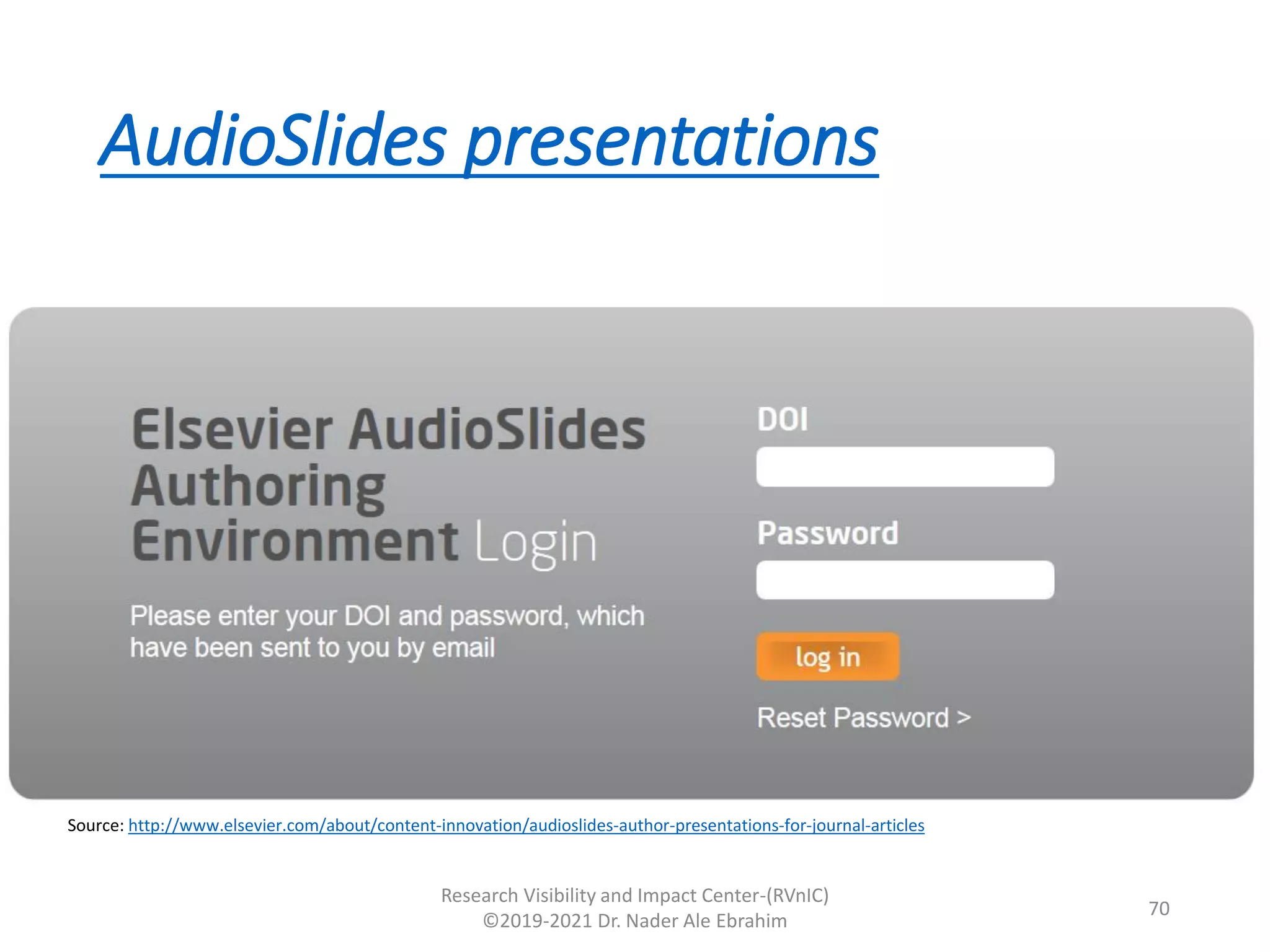 AudioSlides presentations
Research Visibility and Impact Center-(RVnIC)
©2019-2021 Dr. Nader Ale Ebrahim
Source: http://www.elsevier.com/about/content-innovation/audioslides-author-presentations-for-journal-articles
70
 