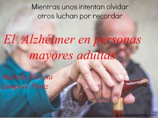 El Alzhéimer en personas
mayores adultas
Mariam Peralta
Jampool Pérez
 