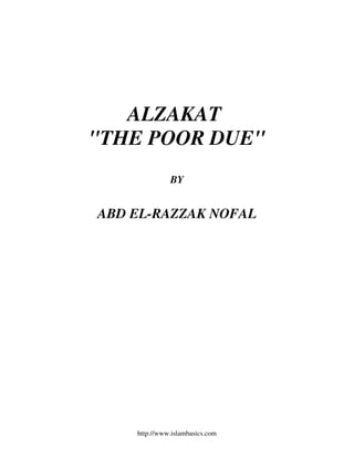 ALZAKAT 
"THE POOR DUE" 
BY 
ABD EL-RAZZAK NOFAL 
http://www.islambasics.com 
 
