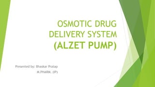 OSMOTIC DRUG
DELIVERY SYSTEM
(ALZET PUMP)
Presented by: Bhaskar Pratap
M.PHARM. (IP)
 