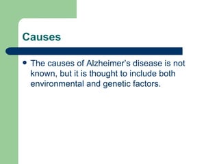 Causes The causes of Alzheimer’s disease is not known, but it is thought to include both environmental and genetic factors.  