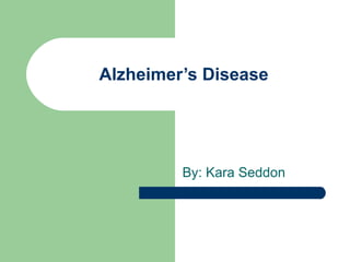Alzheimer’s Disease By: Kara Seddon 