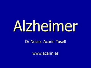 Dr Nolasc Acarín TusellDr Nolasc Acarín Tusell
www.acarin.eswww.acarin.es
AlzheimerAlzheimer
 