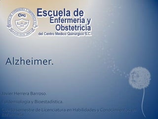Alzheimer.  Javier Herrera Barroso. Epidemiologia y Bioestadística. Cuarto semestre de Licenciatura en Habilidades y Conocimientos en Enfermería 
