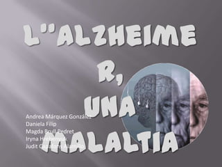 L’’Alzheimer, una malaltia neuronal Andrea Márquez González Daniela Filip Magda Brull Pedret IrynaHrebenyuk Judit CapafonsAlamillo 