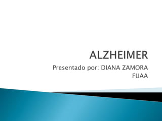 ALZHEIMER Presentado por: DIANA ZAMORA FUAA 