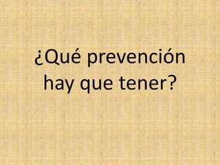 ¿Qué prevención
 hay que tener?
 