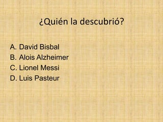 ¿Quién la descubrió?

A. David Bisbal
B. Alois Alzheimer
C. Lionel Messi
D. Luis Pasteur
 