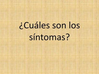 ¿Cuáles son los
  síntomas?
 