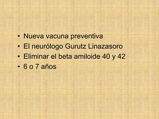 •   Nueva vacuna preventiva
•   El neurólogo Gurutz Linazasoro
•   Eliminar el beta amiloide 40 y 42
•   6 o 7 años
 