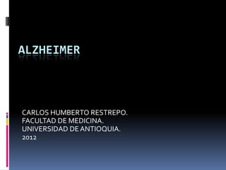 ALZHEIMER



CARLOS HUMBERTO RESTREPO.
FACULTAD DE MEDICINA.
UNIVERSIDAD DE ANTIOQUIA.
2012
 
