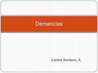 Demencias




     Lerma Soriano, A.
 