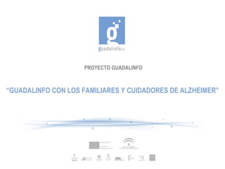 PROYECTO GUADALINFO



“GUADALINFO CON LOS FAMILIARES Y CUIDADORES DE ALZHEIMER”
 