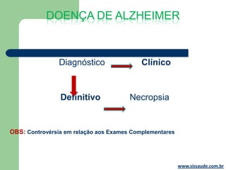 DOENÇA DE ALZHEIMER



                Diagnóstico                Clínico


                Definitivo             Necropsia


OBS: Controvérsia em relação aos Exames Complementares




                                                         www.sissaude.com.br
 
