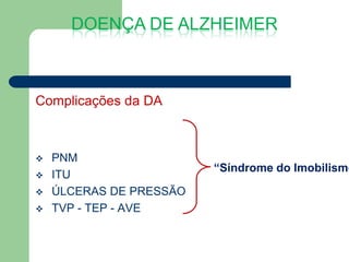 DOENÇA DE ALZHEIMER



Complicações da DA



   PNM
                         “Síndrome do Imobilismo
   ITU
   ÚLCERAS DE PRESSÃO
   TVP - TEP - AVE
 
