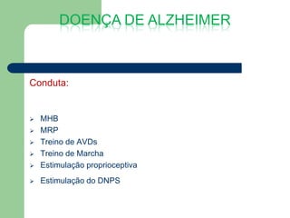 DOENÇA DE ALZHEIMER



Conduta:


   MHB
   MRP
   Treino de AVDs
   Treino de Marcha
   Estimulação proprioceptiva
   Estimulação do DNPS
 