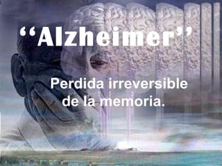 ‘‘Alzheimer’’
  Perdida irreversible
   de la memoria.
 