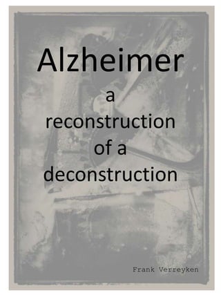 Alzheimer
      a
reconstruction
     of a
deconstruction



         Frank Verreyken
 