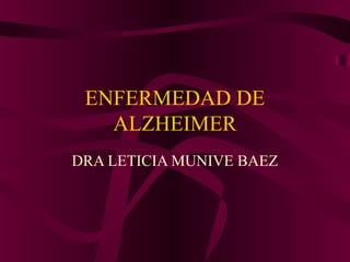 ENFERMEDAD DE
   ALZHEIMER
DRA LETICIA MUNIVE BAEZ
 