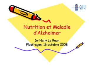 Nutrition et Maladie
   d’Alzheimer
       Dr Nelly Le Reun
 Ploufragan, 16 octobre 2008
 