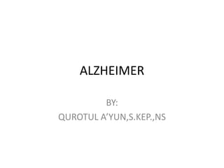 ALZHEIMER 
BY: 
QUROTUL A’YUN,S.KEP.,NS 
 