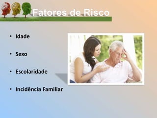 • Idade
• Sexo
• Escolaridade
• Incidência Familiar
 