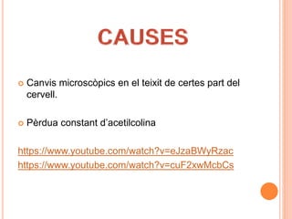  Canvis microscòpics en el teixit de certes part del
cervell.
 Pèrdua constant d’acetilcolina
https://www.youtube.com/watch?v=eJzaBWyRzac
https://www.youtube.com/watch?v=cuF2xwMcbCs
 