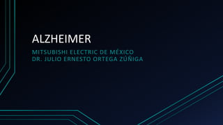 ALZHEIMER
MITSUBISHI ELECTRIC DE MÉXICO
DR. JULIO ERNESTO ORTEGA ZÚÑIGA
 