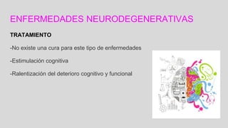 ENFERMEDADES NEURODEGENERATIVAS
TRATAMIENTO
-No existe una cura para este tipo de enfermedades
-Estimulación cognitiva
-Ralentización del deterioro cognitivo y funcional
 