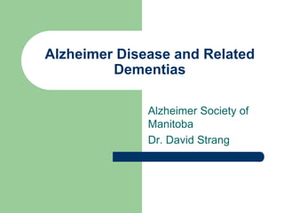 Alzheimer Disease and Related
Dementias
Alzheimer Society of
Manitoba
Dr. David Strang
 