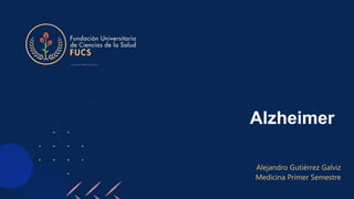 Alzheimer
Alejandro Gutiérrez Galviz
Medicina Primer Semestre
 