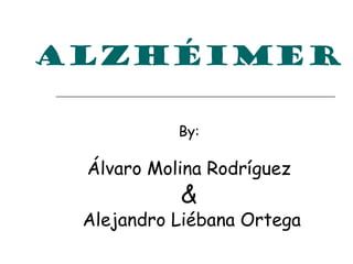 ALZHÉIMER

           By:

 Álvaro Molina Rodríguez
           &
 Alejandro Liébana Ortega
 