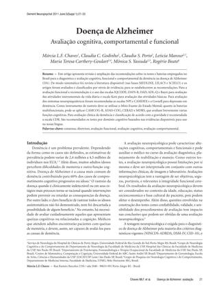 Dement Neuropsychol 2011 June;5(Suppl 1):21-33




                                          Doença de Alzheimer
                    Avaliação cognitiva, comportamental e funcional

             Márcia L.F. Chaves1, Claudia C. Godinho1, Claudia S. Porto2, Leticia Mansur2,3,
                Maria Teresa Carthery-Goulart2,4, Mônica S. Yassuda2,5, Rogério Beato6

             Resumo – Este artigo apresenta revisão e ampliação das recomendações sobre os testes e baterias empregados no
             Brasil para o diagnóstico e avaliação cognitiva, funcional e comportamental da demência na doença de Alzheimer
             (DA). De modo sistemático foi revista a literatura disponível (nas bases MEDLINE, LILACS e SCIELO) e os
             artigos foram avaliados e classificados por níveis de evidência, para se estabelecerem as recomendações. Para a
             avaliação funcional a recomendação é o uso das escalas IQCODE, DAFS-R, DAD, ADL-Q e Bayer para avaliação
             das atividades instrumentais da vida diária e escala Katz para avaliação das atividades básicas. Para avaliação
             dos sintomas neuropsiquiátricos foram recomendadas as escalas NPI e CAMDEX e a Cornell para depressão em
             demência. Como instrumento de rastreio deve-se utilizar o Mini-Exame do Estado Mental; quanto às baterias
             multifuncionais, pode-se aplicar CAMCOG-R, ADAS-COG, CERAD e MDRS, que avaliam brevemente várias
             funções cognitivas. Para avaliação clínica da demência e classificação de acordo com a gravidade é recomendada
             a escala CDR. São recomendados os testes por domínio cognitivo baseados nas evidências disponíveis para uso
             na nossa língua.
             Palavras-chave: consenso, diretrizes, avaliação funcional, avaliação cognitiva, avaliação comportamental.



Introdução                                                                         A avaliação neuropsicológica pode caracterizar alte-
    Demência é um problema prevalente. Dependendo                              rações cognitivas, comportamentais e funcionais e pode
da forma como os casos são definidos, as estimativas de                        auxiliar o médico no curso da avaliação diagnóstica, pla-
prevalência podem variar de 2,4 milhões a 4,5 milhões de                       nejamento de reabilitação e manejo. Como outros tes-
indivíduos nos EUA.1-3 Além disso, muitos adultos idosos                       tes, a avaliação neuropsicológica possui limitações por si
percebem dificuldades de memória e outra função cog-                           mesma e deve ser interpretada em conjunto com outras
nitiva. Doença de Alzheimer é a causa mais comum de                            informações clínicas, de imagem e laboratório. Avaliações
demência contribuindo para 60% dos casos de compro-                            neuropsicológicas tem a vantagem de ser objetivas, segu-
metimento cognitivo progressivo no idoso.4 O rastreio da                       ras, portáveis, e relevantes à integridade funcional cere-
doença quando é clinicamente indetectável ou em seus es-                       bral. Os resultados da avaliação neuropsicológica devem
tágios mais precoces torna-se racional quando intervenções                     ser considerados no contexto da idade, educação, status
podem prevenir ou retardar as consequencias da doença.                         socioeconomico e base cultural do paciente, pois podem
Por outro lado, o claro benefício de rastrear todos os idosos                  afetar o desempenho. Além disso, questões envolvidas na
assintomáticos não foi demonstrado, nem foi descartada a                       construção dos testes como confiabilidade, validade, e sen-
possibilidade de algum benefício.5 No entanto, há necessi-                     sibilidade dos procedimentos de avaliação tem impacto
dade de avaliar cuidadosamente aqueles que apresentam                          nas conclusões que podem ser obtidas de uma avaliação
queixas cognitivas ou relacionadas a cognição. Médicos                         neuropsicológica.6
que atendem adultos encontrarão pacientes com queixas                              A testagem neuropsicológica é exigida para o diagnósti-
de memória, e devem, assim, ser capazes de avaliá-los para                     co de doença de Alzheimer pela maioria dos critérios diag-
as causas de demência.                                                         nósticos vigentes (NINCDS-ADRDA, DSM-IV, CID-10), e

1
 Serviço de Neurologia do Hospital de Clínicas de Porto Alegre, Universidade Federal do Rio Grande do Sul, Porto Alegre RS, Brasil; 2Grupo de Neurologia
Cognitiva e do Comportamento do Departamento de Neurologia da Faculdade de Medicina da USP, Hospital das Clínicas da Faculdade de Medicina
da USP, São Paulo SP, Brasil; 3Departamento de Fisioterapia, Fonoaudiologia e Terapia Ocupacional da Faculdade de Medicina da USP, São Paulo SP,
Brasil; 4Centro de Matemática, Computação e Cognição, Universidade Federal do ABC, Santo André SP, Brasil; 5Departamento de Gerontologia, Escola
de Artes, Ciências e Humanidades da USP (EACH/USP Leste) São Paulo SP, Brasil; 6Grupo de Pesquisa em Neurologia Cognitiva e do Comportamento,
Departamento de Medicina Interna, Faculdade de Medicina, UFMG, Belo Horizonte MG, Brasil.
Márcia L.F. Chaves – Rua Ramiro Barcelos 2350 / sala 2040 - 90035-091 Porto Alegre RS - Brasil.



                                                                                         Chaves MLF, et al.     Doença de Alzheimer: avaliação       21
 